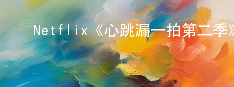 ﻿单外香发布﻿Netflix《心跳漏一拍第二季》迅雷下载/在线观看/百度云-都市/情感-美剧天堂